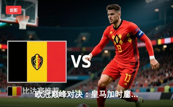 欧冠巅峰对决：皇马加时鏖战3-2逆转拜仁，维尼修斯双响封王