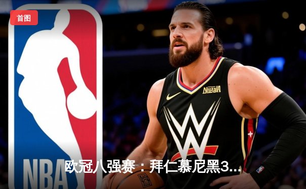 欧冠八强赛：拜仁慕尼黑3-2险胜皇家马德里，凯恩绝杀锁定胜局