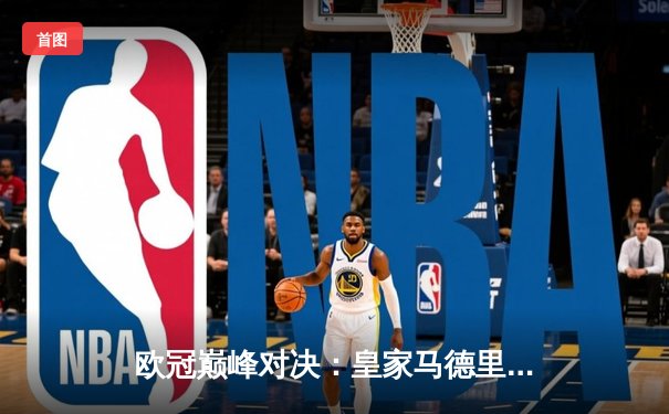 欧冠巅峰对决：皇家马德里加时赛3-2逆转拜仁慕尼黑挺进决赛