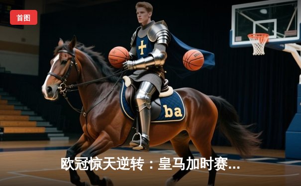 欧冠惊天逆转：皇马加时赛3-2淘汰曼城，本泽马帽子戏法封神