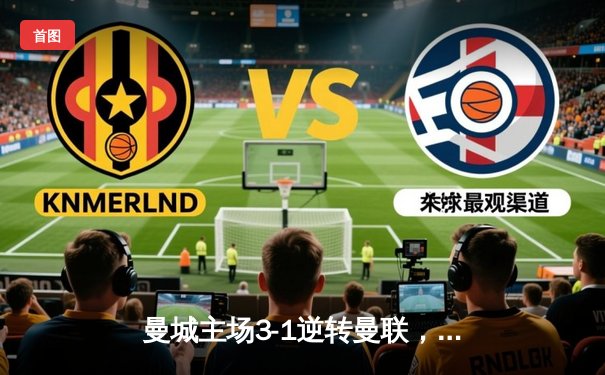 曼城主场3-1逆转曼联，哈兰德双响领跑射手榜