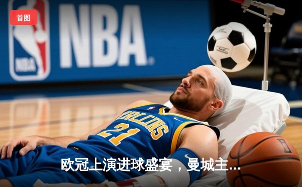 欧冠上演进球盛宴，曼城主场3-2险胜拜仁慕尼黑