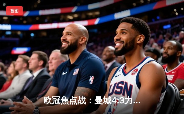 欧冠焦点战：曼城4:3力克皇马，哈兰德双响丁丁传射建功