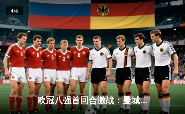 欧冠八强首回合激战：曼城3-2逆转拜仁，哈兰德双响领跑射手榜 - 4