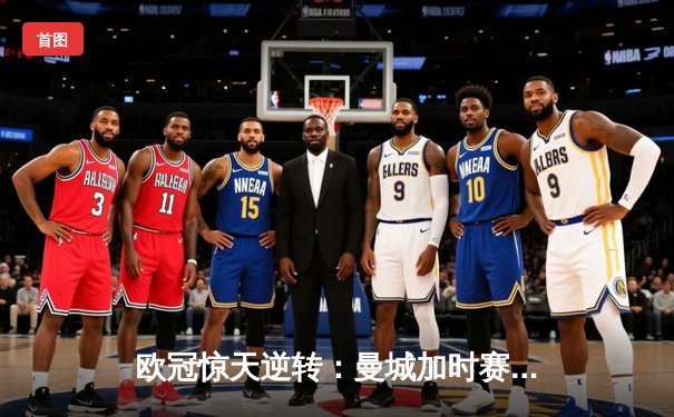 欧冠惊天逆转：曼城加时赛3-2绝杀拜仁，哈兰德梅开二度创纪录