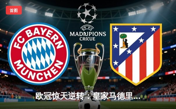 欧冠惊天逆转：皇家马德里3-1力克拜仁慕尼黑，维尼修斯梅开二度闪耀伯纳乌